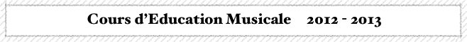  Cours d’Education Musicale     2012 - 2013